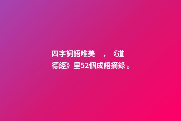 四字詞語唯美，《道德經》里52個成語摘錄。